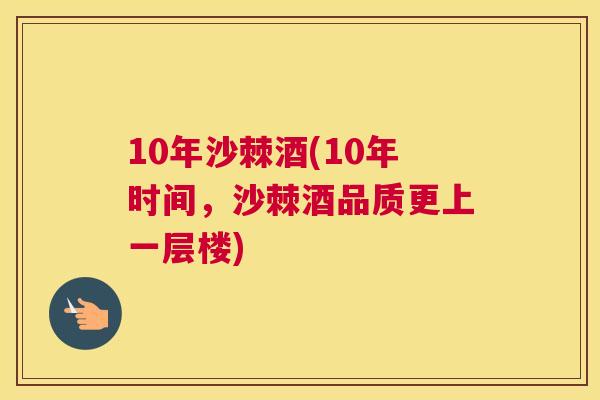10年沙棘酒(10年时间,沙棘酒品质更上一层楼)