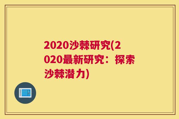 2020沙棘研究(2020最新研究：探索沙棘潜力)