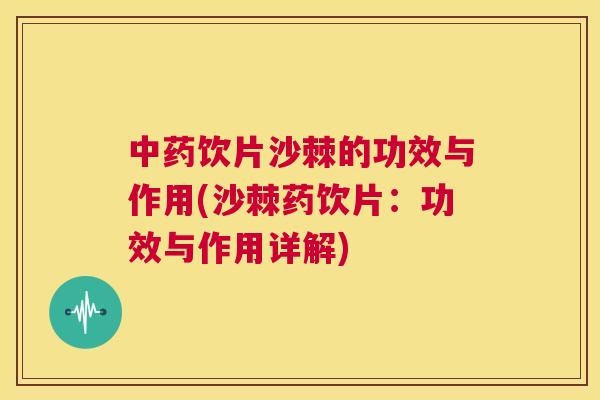 中药饮片沙棘的功效与作用(沙棘药饮片：功效与作用详解)
