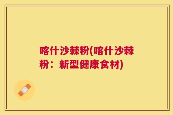 喀什沙棘粉(喀什沙棘粉：新型健康食材)