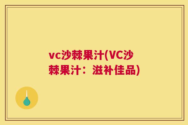 vc沙棘果汁(VC沙棘果汁:滋补佳品) vc沙棘果汁(VC沙棘果汁:滋补佳品)