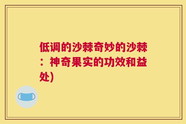 低调的沙棘奇妙的沙棘:神奇果实的功效和益处) 低调的沙棘奇妙的沙棘:神奇果实的功效和益处)