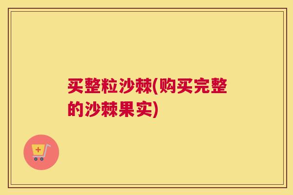 买整粒沙棘(购买完整的沙棘果实)