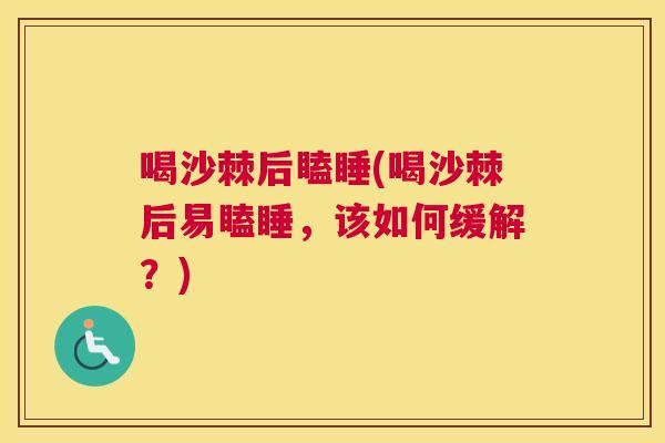 喝沙棘后瞌睡(喝沙棘后易瞌睡,该如何缓解?)