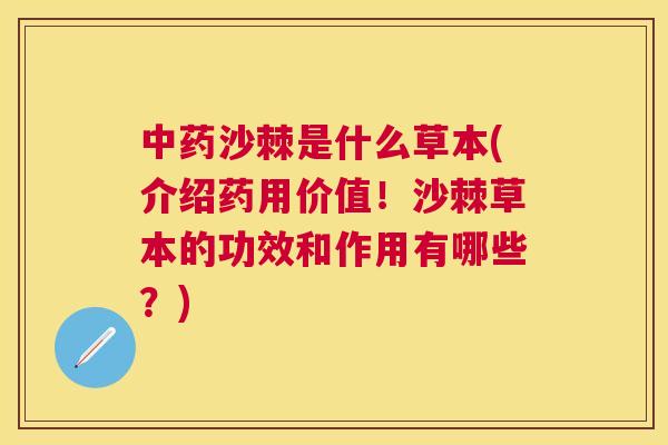 中药沙棘是什么草本(介绍药用价值!沙棘草本的功效和作用有哪些?)