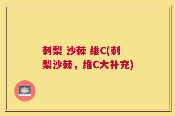 刺梨 沙棘 维C(刺梨沙棘，维C大补充)