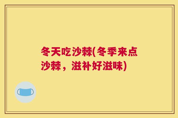 冬天吃沙棘(冬季来点沙棘，滋补好滋味)