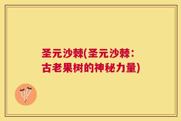 圣元沙棘(圣元沙棘:古老果树的神秘力量)