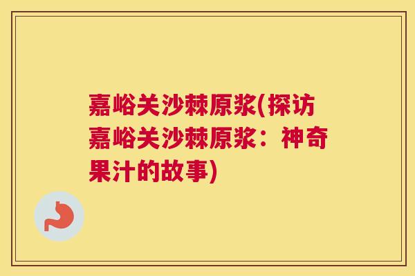嘉峪关沙棘原浆(探访嘉峪关沙棘原浆:神奇果汁的故事)