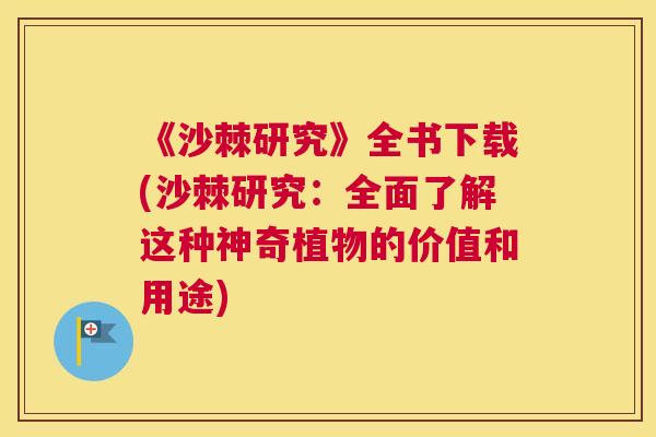 《沙棘研究》全书下载(沙棘研究:全面了解这种神奇植物的价值和用途)