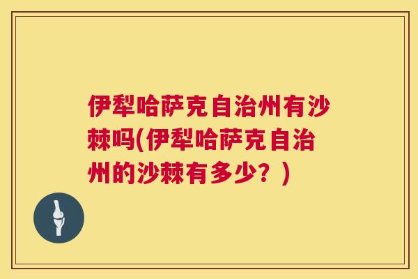伊犁哈萨克自治州有沙棘吗(伊犁哈萨克自治州的沙棘有多少？)