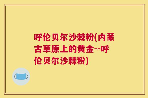呼伦贝尔沙棘粉(内蒙古草原上的黄金--呼伦贝尔沙棘粉)
