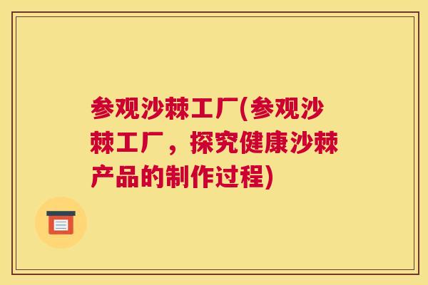 参观沙棘工厂(参观沙棘工厂，探究健康沙棘产品的制作过程)