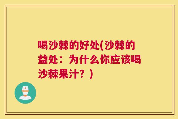 喝沙棘的好处(沙棘的益处:为什么你应该喝沙棘果汁?)