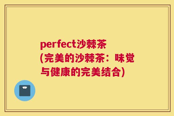 perfect沙棘茶(完美的沙棘茶：味觉与健康的完美结合)