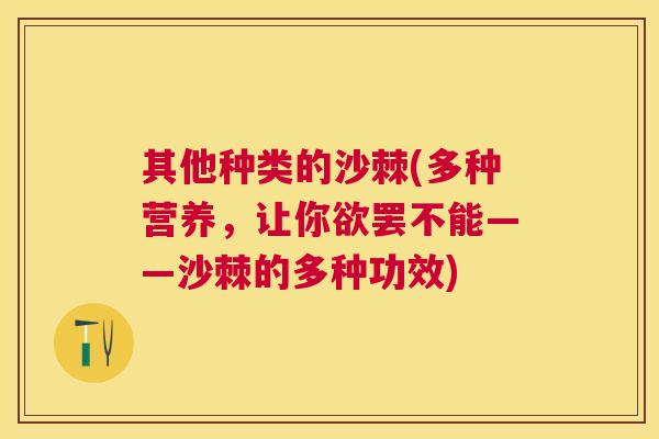 其他种类的沙棘(多种营养，让你欲罢不能——沙棘的多种功效)