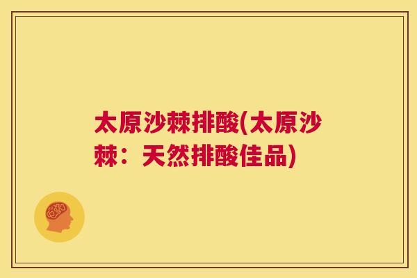 太原沙棘排酸(太原沙棘：天然排酸佳品)