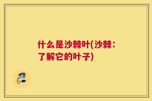 什么是沙棘叶(沙棘:了解它的叶子)