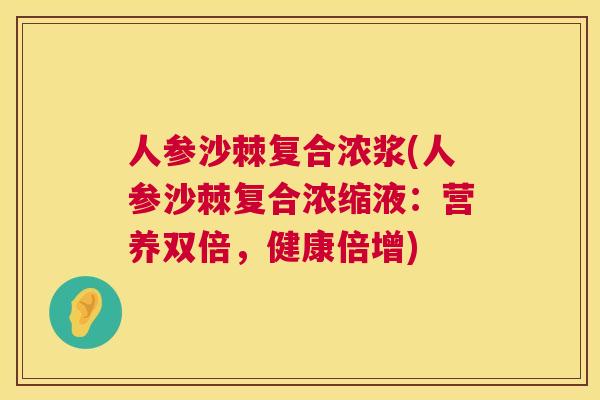 人参沙棘复合浓浆(人参沙棘复合浓缩液:营养双倍,健康倍增)