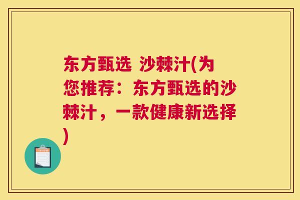 东方甄选 沙棘汁(为您推荐：东方甄选的沙棘汁，一款健康新选择)