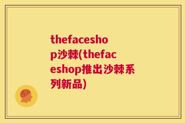 thefaceshop沙棘(thefaceshop推出沙棘系列新品) thefaceshop沙棘(thefaceshop推出沙棘系列新品)