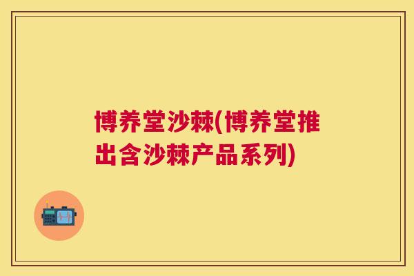 博养堂沙棘(博养堂推出含沙棘产品系列)