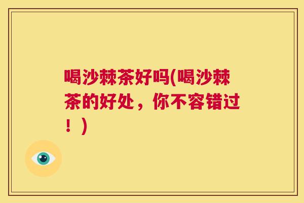 喝沙棘茶好吗(喝沙棘茶的好处,你不容错过!)