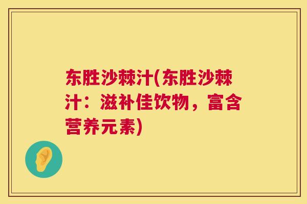 东胜沙棘汁(东胜沙棘汁:滋补佳饮物,富含营养元素)