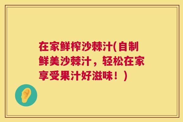在家鲜榨沙棘汁(自制鲜美沙棘汁，轻松在家享受果汁好滋味！)