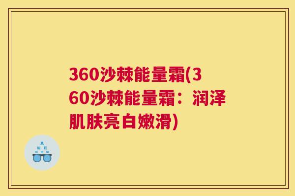 360沙棘能量霜(360沙棘能量霜：润泽肌肤亮白嫩滑)