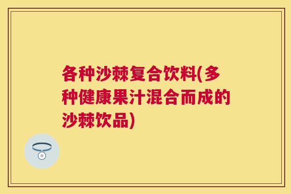 各种沙棘复合饮料(多种健康果汁混合而成的沙棘饮品)