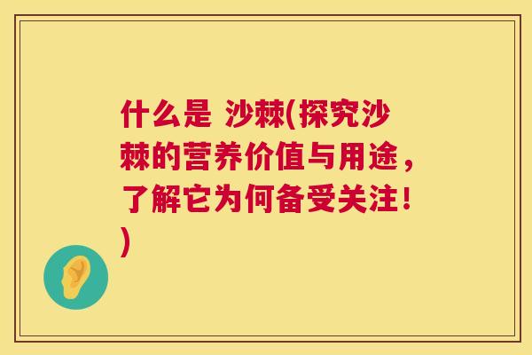 什么是 沙棘(探究沙棘的营养价值与用途，了解它为何备受关注！)