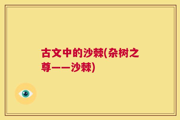 古文中的沙棘(杂树之尊——沙棘)