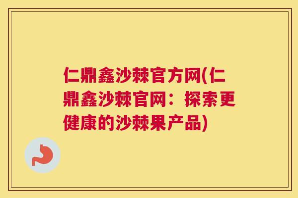 仁鼎鑫沙棘官方网(仁鼎鑫沙棘官网：探索更健康的沙棘果产品)