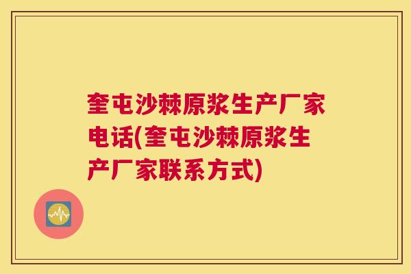 奎屯沙棘原浆生产厂家电话(奎屯沙棘原浆生产厂家联系方式)