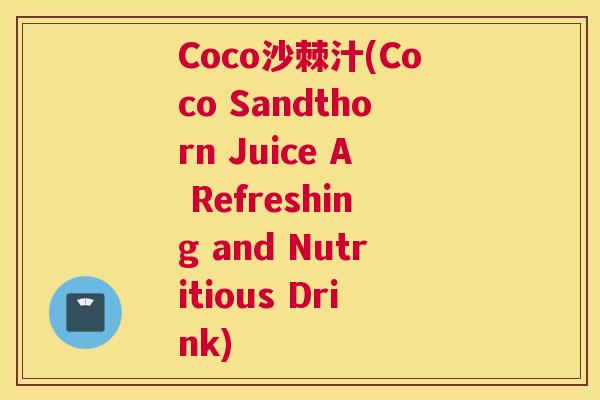 Coco沙棘汁(Coco Sandthorn Juice A Refreshing and Nutritious Drink)