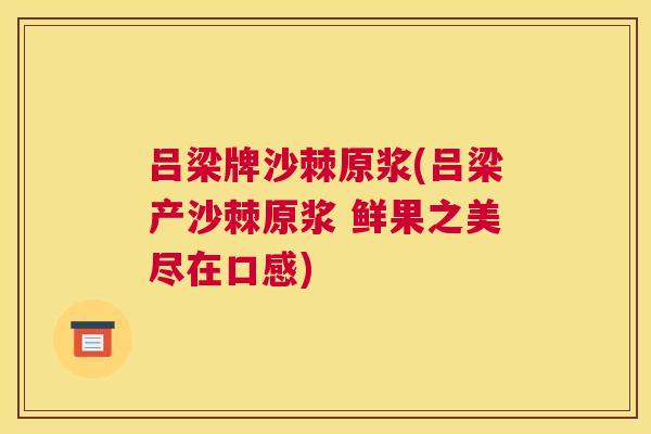 吕梁牌沙棘原浆(吕梁产沙棘原浆 鲜果之美尽在口感) 吕梁牌沙棘原浆(吕梁产沙棘原浆 鲜果之美尽在口感)