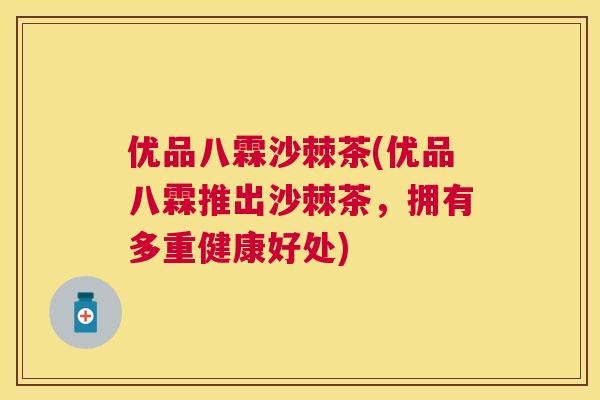 优品八霖沙棘茶(优品八霖推出沙棘茶,拥有多重健康好处)