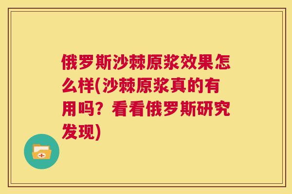 俄罗斯沙棘原浆效果怎么样(沙棘原浆真的有用吗？看看俄罗斯研究发现)