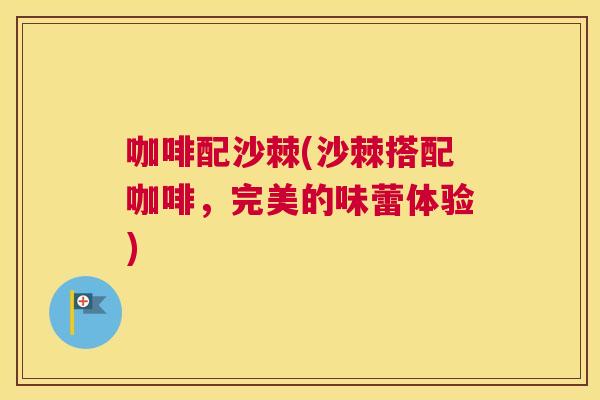 咖啡配沙棘(沙棘搭配咖啡,完美的味蕾体验)
