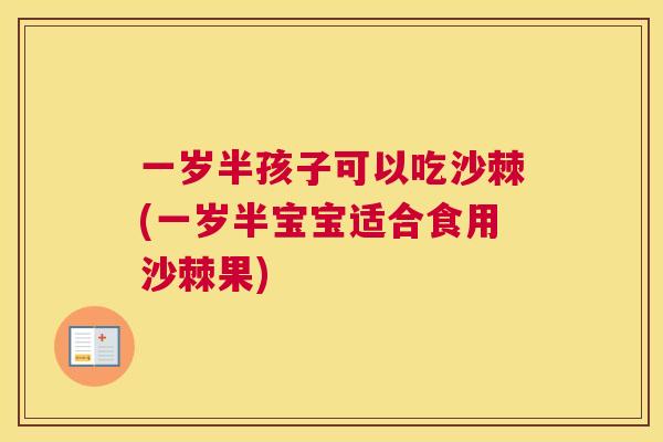 一岁半孩子可以吃沙棘(一岁半宝宝适合食用沙棘果)