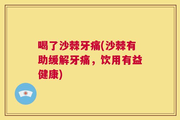 喝了沙棘牙痛(沙棘有助缓解牙痛，饮用有益健康)