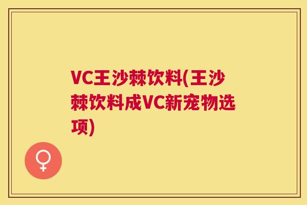 VC王沙棘饮料(王沙棘饮料成VC新宠物选项)