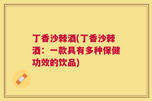 丁香沙棘酒(丁香沙棘酒:一款具有多种保健功效的饮品)