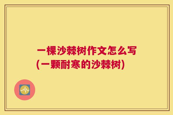 一棵沙棘树作文怎么写(一颗耐寒的沙棘树)