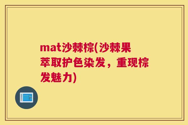 mat沙棘棕(沙棘果萃取护色染发,重现棕发魅力)