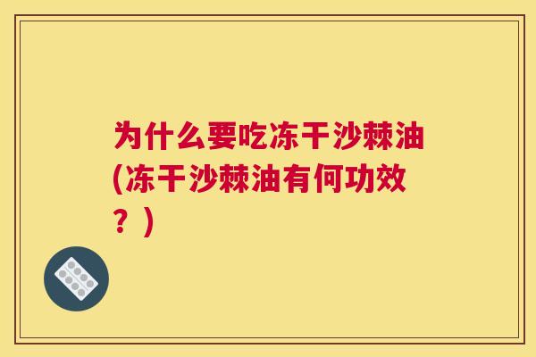 为什么要吃冻干沙棘油(冻干沙棘油有何功效？)