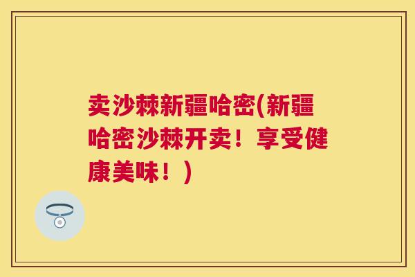 卖沙棘新疆哈密(新疆哈密沙棘开卖!享受健康美味!)