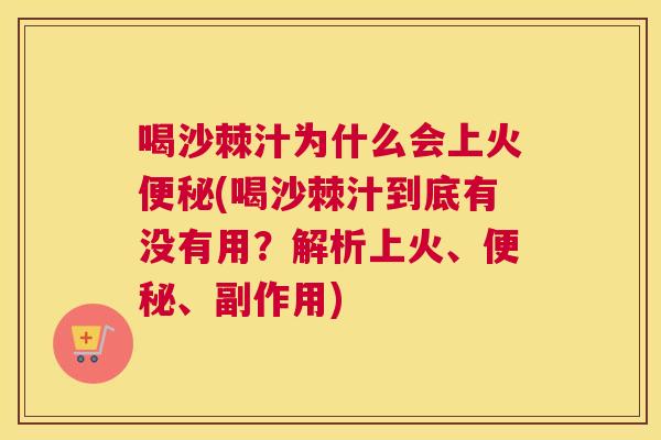 喝沙棘汁为什么会上火便秘(喝沙棘汁到底有没有用?解析上火、便秘、副作用)