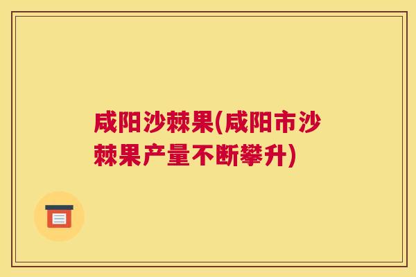 咸阳沙棘果(咸阳市沙棘果产量不断攀升)